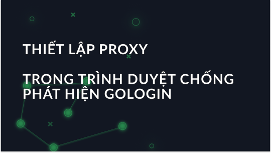 Thiết Lập Proxy trong Trình Duyệt Chống Phát Hiện GoLogin