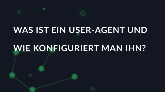 Was ist ein User-Agent und wie konfiguriert man ihn?