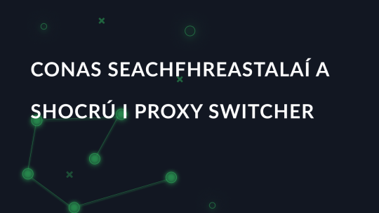 Conas seachfhreastalaí a shocrú i Proxy Switcher