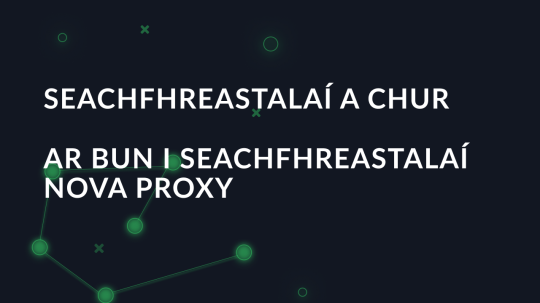 Seachfhreastalaí a chur ar bun i seachfhreastalaí Nova Proxy