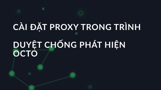 Cài đặt proxy trong trình duyệt chống phát hiện OCTO