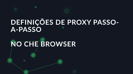 Definições de proxy passo-a-passo no Che Browser
