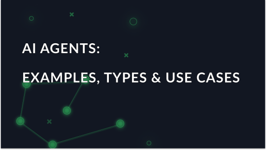 AI Agents: Examples, Types & Use Cases