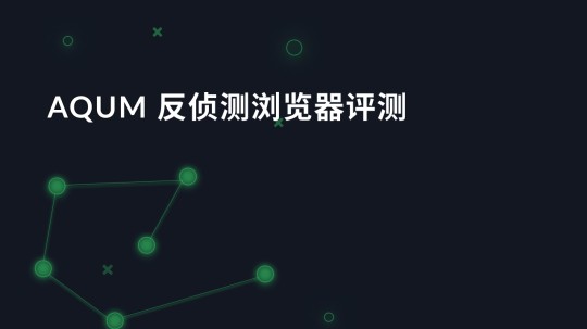 AQUM 反侦测浏览器评测