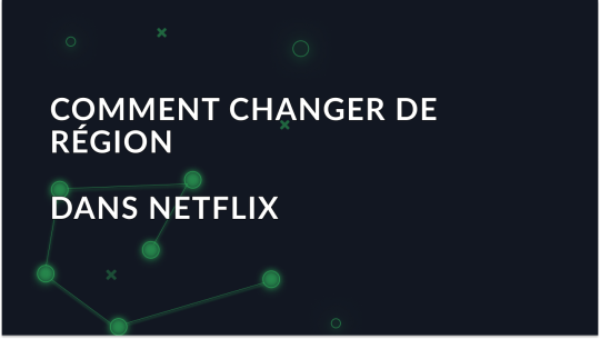 Comment changer de région dans Netflix