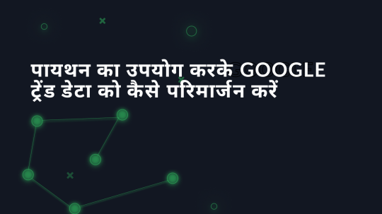 पायथन का उपयोग करके Google ट्रेंड डेटा को कैसे परिमार्जन करें