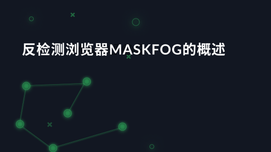 反检测浏览器MaskFog的概述