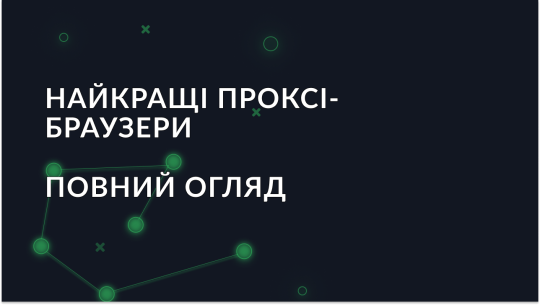 Найкращі проксі-браузери 2025: ціни, особливості, порівняння