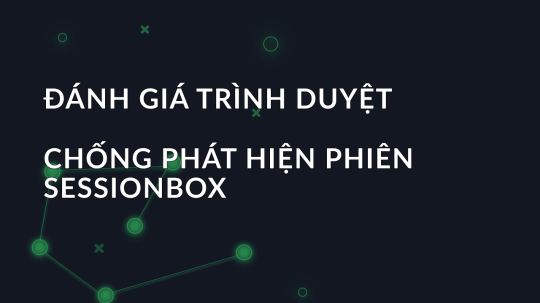 Đánh giá trình duyệt chống phát hiện phiên SessionBox