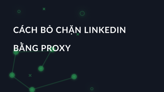 Cách bỏ chặn LinkedIn bằng proxy