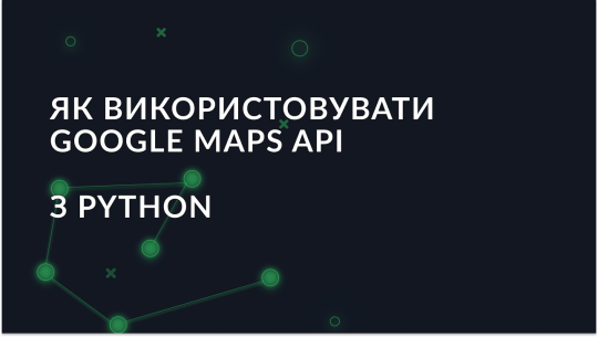 Інтеграція Google Maps API з Python: покрокове керівництво