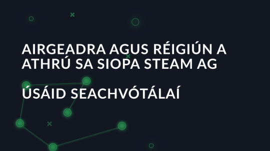 Airgeadra agus réigiún a athrú sa siopa Steam ag úsáid seachvótálaí