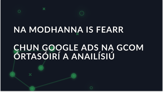 Na modhanna is fearr chun Google Ads na gcomórtasóirí a anailísiú
