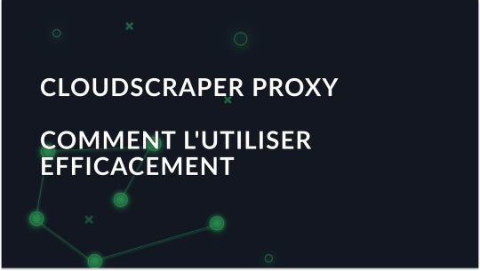 Guide du débutant - Comment utiliser efficacement le proxy CloudScraper
