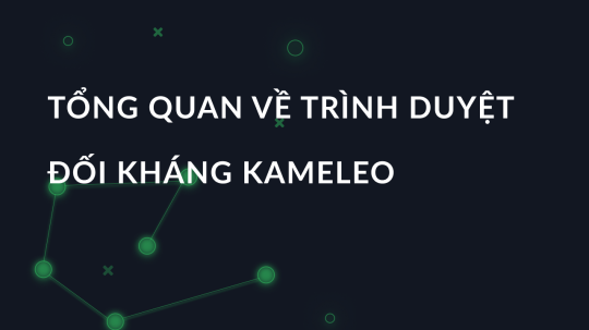 Tổng quan về trình duyệt đối kháng Kameleo