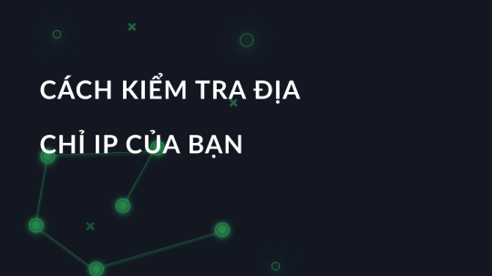 Cách kiểm tra địa chỉ IP của bạn