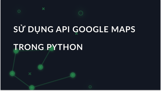 Tích hợp Google Maps API trong Python