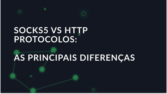 Protocolos de proxy SOCKS5 vs HTTP: As principais diferenças