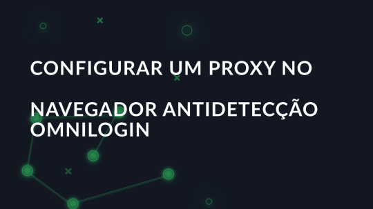 Configurar um proxy no navegador antidetecção Omnilogin
