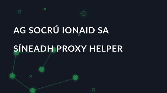 Ag socrú ionaid sa síneadh Proxy Helper