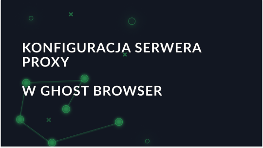 Jak skonfigurować ustawienia proxy w przeglądarce Ghost Browser?