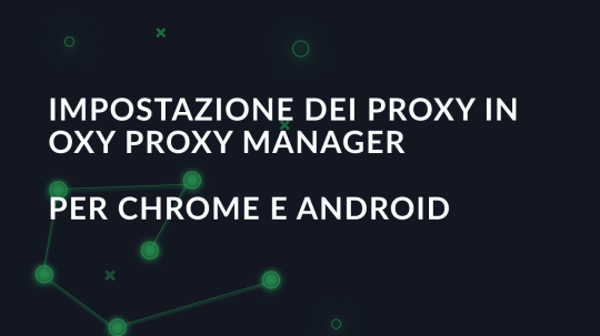 Impostazione dei proxy in Oxy Proxy Manager per Chrome e Android