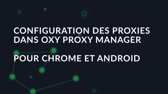 Configuration des proxies dans Oxy Proxy Manager pour Chrome et Android