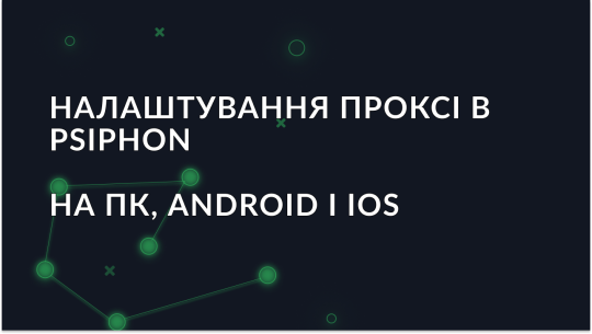 Налаштування проксі в Psiphon на ПК, Android і IOS