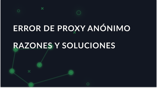 Proxy anónimo detectado: Causas y soluciones de este error