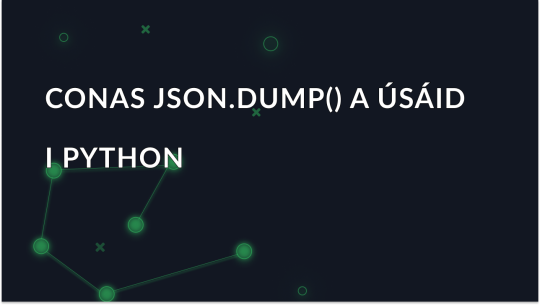 Conas Obair le JSON.dump() i Python: Treoir Deiridh