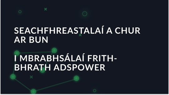 Seachfhreastalaí a chur ar bun sa bhrabhsálaí AdsPower