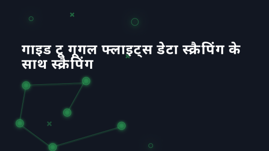 गाइड टू गूगल फ्लाइट्स डेटा स्क्रैपिंग के साथ स्क्रैपिंग