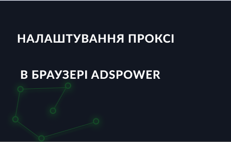 Як налаштувати проксі в AdsPower Browser