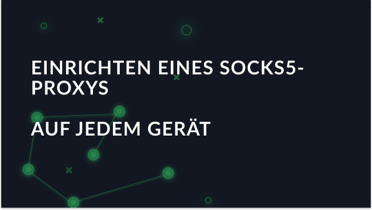 SOCKS5-Proxy verwenden: Anleitung für alle Geräte