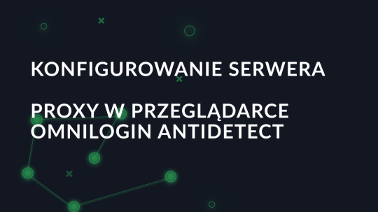 Konfigurowanie serwera proxy w przeglądarce Omnilogin antidetect
