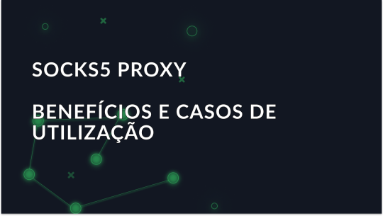 Proxy SOCKS5: Benefícios e casos de uso