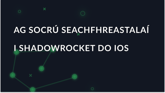 Conas Seachfhreastalaí a Shocrú agus a Úsáid i Shadowrocket do iOS