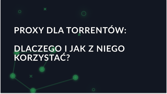 Proxy dla torrentów: Dlaczego i jak z niego korzystać?