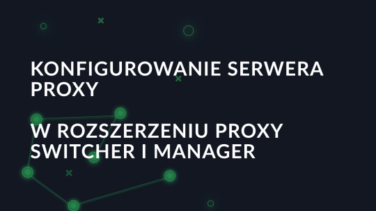 Konfigurowanie serwera proxy w rozszerzeniu Proxy Switcher i Manager