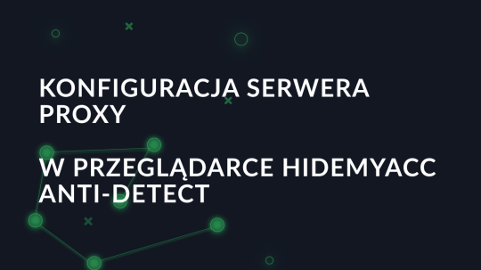 Konfiguracja serwera proxy w przeglądarce Hidemyacc anti-detect