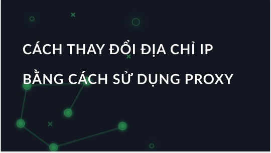 Cách thay đổi địa chỉ IP bằng Proxy và vẫn giữ ẩn danh
