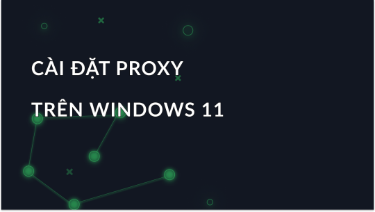 Cài đặt Proxy cho Windows 11: Bật và Tắt