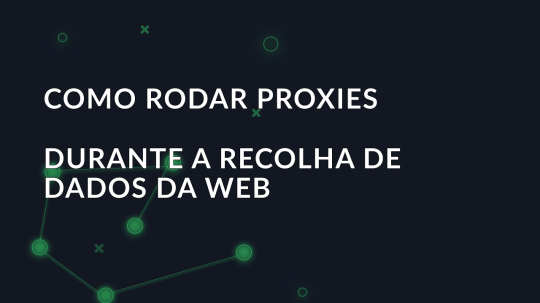 Como rodar proxies durante a recolha de dados da Web