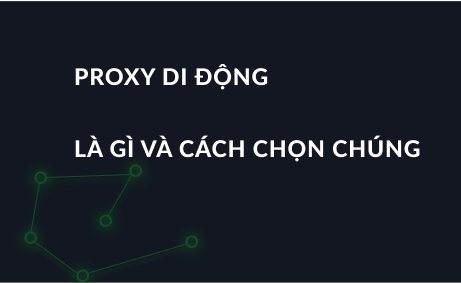 Proxy di động là gì và cách chọn chúng