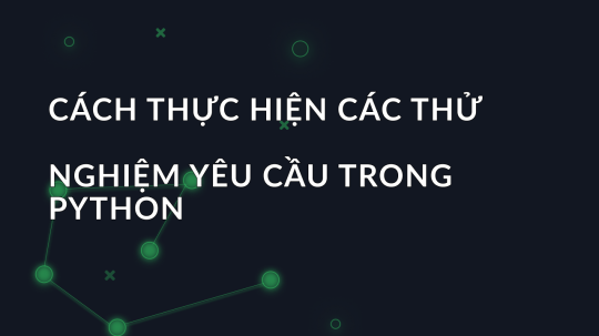 Cách thực hiện các thử nghiệm yêu cầu trong Python