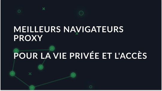 Meilleur navigateur proxy 2025 pour la confidentialité et l'accès
