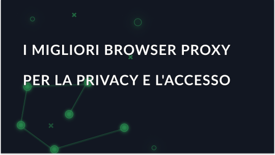 Il miglior browser proxy 2025 per privacy e accesso