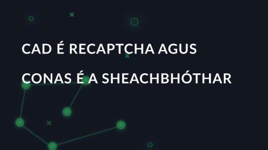 Cad é Recaptcha agus conas é a sheachbhóthar