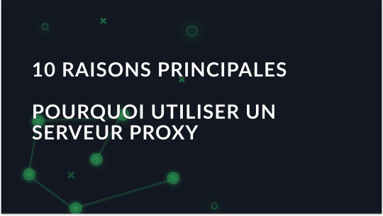 Les 10 meilleures raisons d'utiliser un serveur proxy en 2025