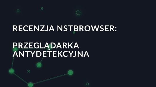 Recenzja NSTBrowser: Przeglądarka antydetekcyjna